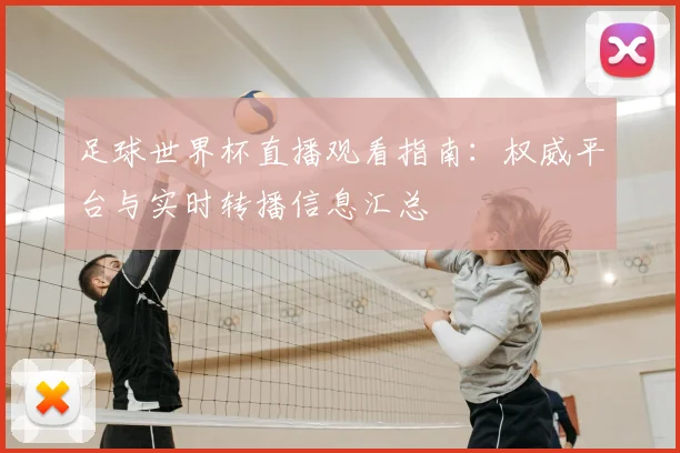 足球世界杯直播观看指南:权威平台与实时转播信息汇总