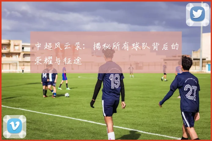 中超风云录:揭秘所有球队背后的荣耀与征途