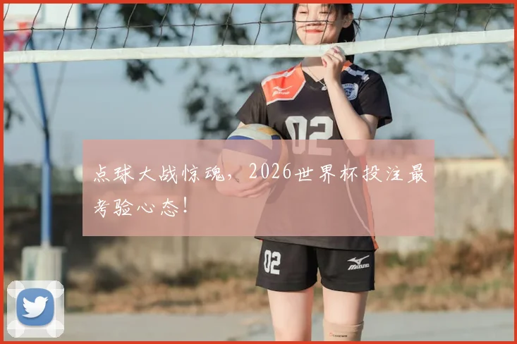 点球大战惊魂，2026世界杯投注最考验心态！