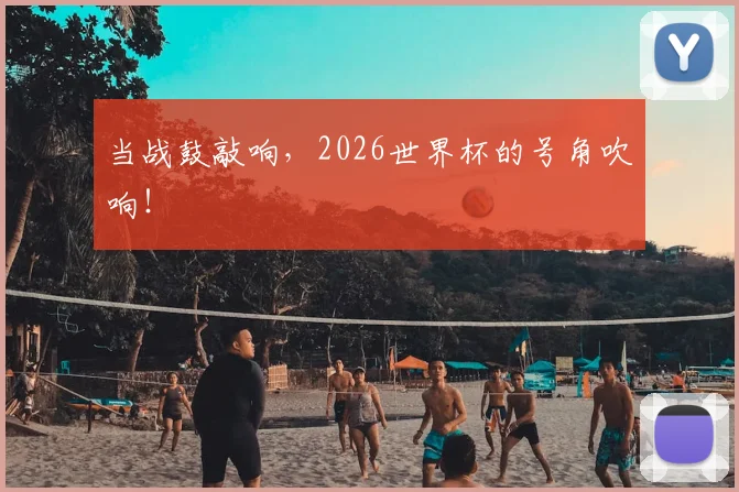当战鼓敲响,2026世界杯的号角吹响!