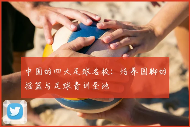 中国的四大足球名校:培养国脚的摇篮与足球青训圣地