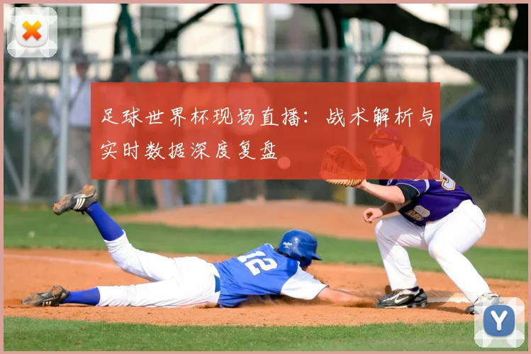 足球世界杯现场直播：战术解析与实时数据深度复盘