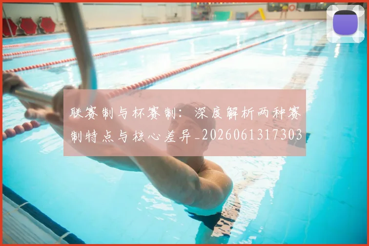 联赛制与杯赛制:深度解析两种赛制特点与核心差异_20260613173038