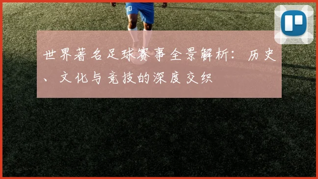 世界著名足球赛事全景解析:历史、文化与竞技的深度交织