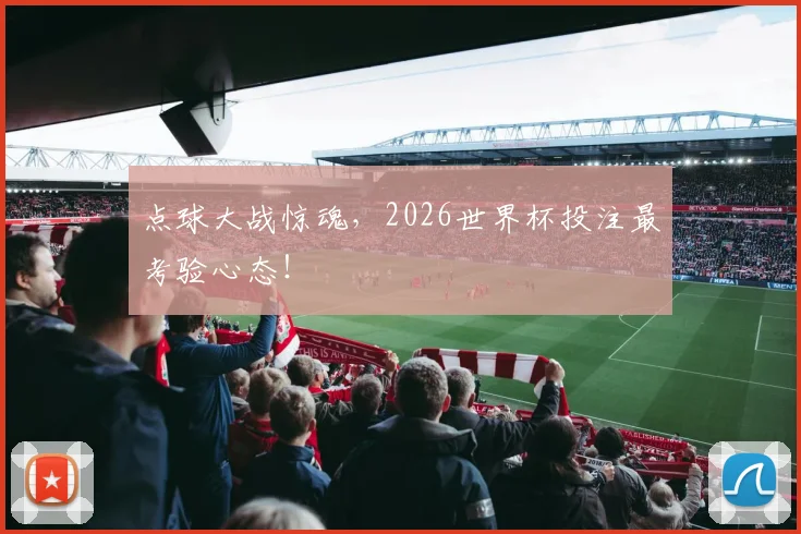 点球大战惊魂，2026世界杯投注最考验心态！