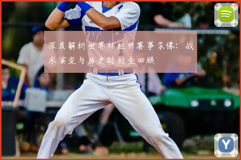 深度解析世界杯经典赛事录像：战术演变与历史时刻全回顾
