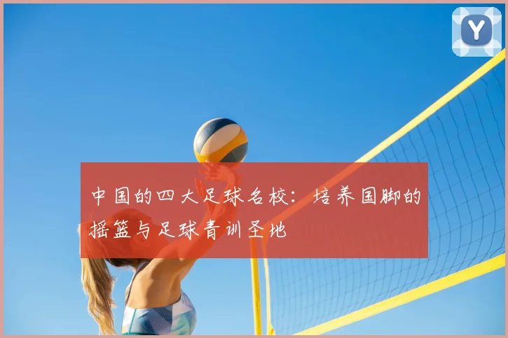 中国的四大足球名校:培养国脚的摇篮与足球青训圣地