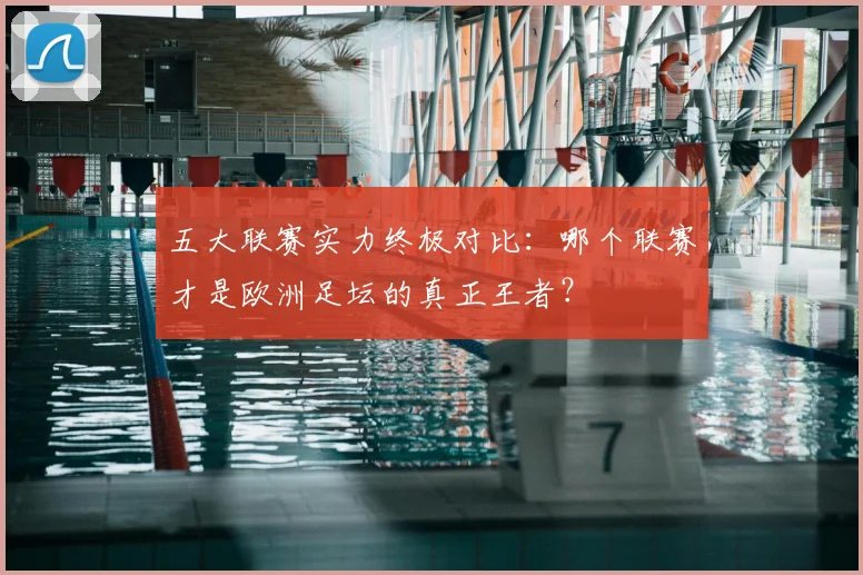 五大联赛实力终极对比:哪个联赛才是欧洲足坛的真正王者?