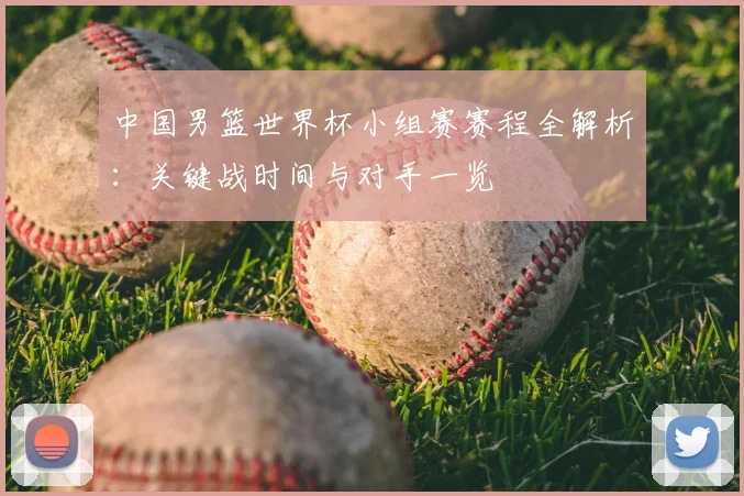 中国男篮世界杯小组赛赛程全解析:关键战时间与对手一览