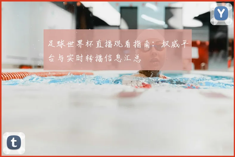 足球世界杯直播观看指南:权威平台与实时转播信息汇总